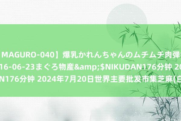 【MAGURO-040】爆乳かれんちゃんのムチムチ肉弾学園</a>2016-06-23まぐろ物産&$NIKUDAN176分钟 2024年7月20日世界主要批发市集芝麻(白芝麻)价钱行情