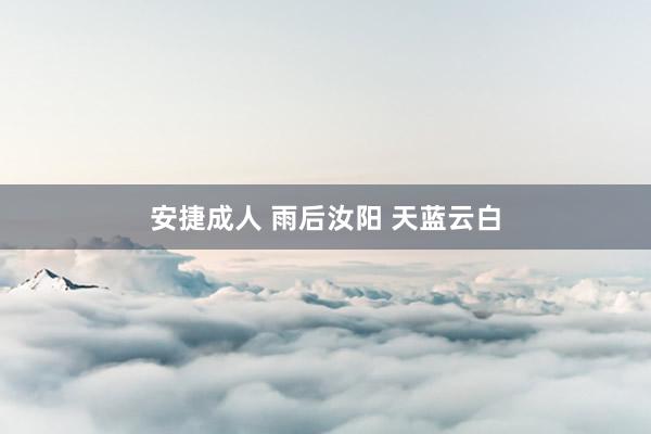 安捷成人 雨后汝阳 天蓝云白