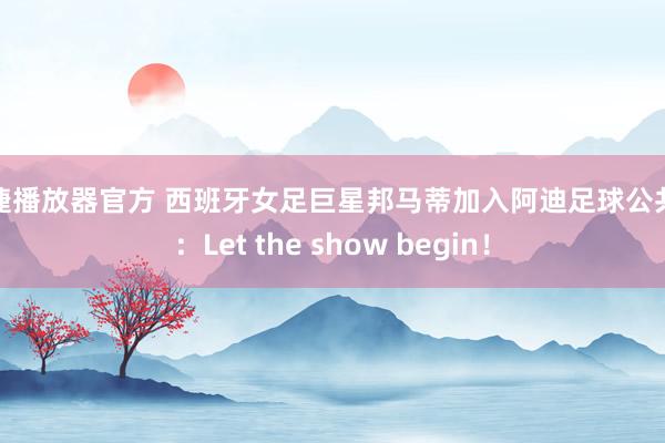 安捷播放器官方 西班牙女足巨星邦马蒂加入阿迪足球公共庭：Let the show begin！