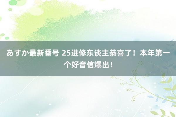 あすか最新番号 25进修东谈主恭喜了！本年第一个好音信爆出！