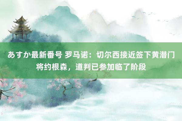 あすか最新番号 罗马诺：切尔西接近签下黄潜门将约根森，道判已参加临了阶段