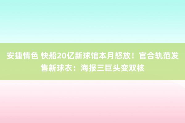 安捷情色 快船20亿新球馆本月怒放！官合轨范发售新球衣：海报三巨头变双核