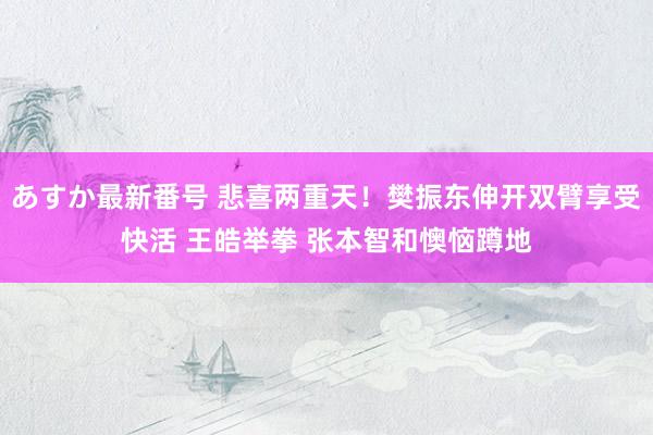 あすか最新番号 悲喜两重天！樊振东伸开双臂享受快活 王皓举拳 张本智和懊恼蹲地