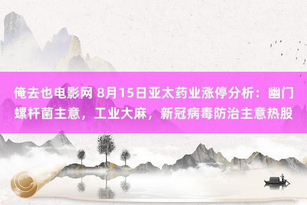 俺去也电影网 8月15日亚太药业涨停分析：幽门螺杆菌主意，工业大麻，新冠病毒防治主意热股