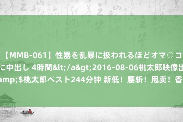 【MMB-061】性器を乱暴に扱われるほどオマ○コを濡らす美人妻に中出し 4時間</a>2016-08-06桃太郎映像出版&$桃太郎ベスト244分钟 新低！腰斩！甩卖！香港写字楼从未如斯空旷，怎样了