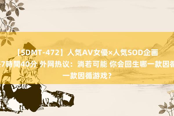 【SDMT-472】人気AV女優×人気SOD企画 女優祭7時間40分 外网热议：淌若可能 你会回生哪一款因循游戏？