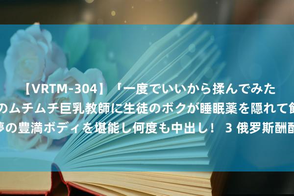 【VRTM-304】「一度でいいから揉んでみたい！」はち切れんばかりのムチムチ巨乳教師に生徒のボクが睡眠薬を隠れて飲ませて、夢の豊満ボディを堪能し何度も中出し！ 3 俄罗斯酬酢部将32名英国公民列入不容入境名单