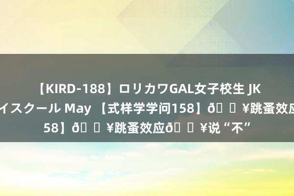 【KIRD-188】ロリカワGAL女子校生 JK連続一撃顔射ハイスクール May 【式样学学问158】?跳蚤效应?说“不”