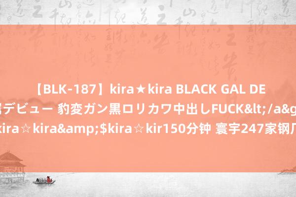 【BLK-187】kira★kira BLACK GAL DEBUT 日焼け黒ギャル専属デビュー 豹変ガン黒ロリカワ中出しFUCK</a>2014-10-19kira☆kira&$kira☆kir150分钟 寰宇247家钢厂样本焦炭日均产量47.02万吨