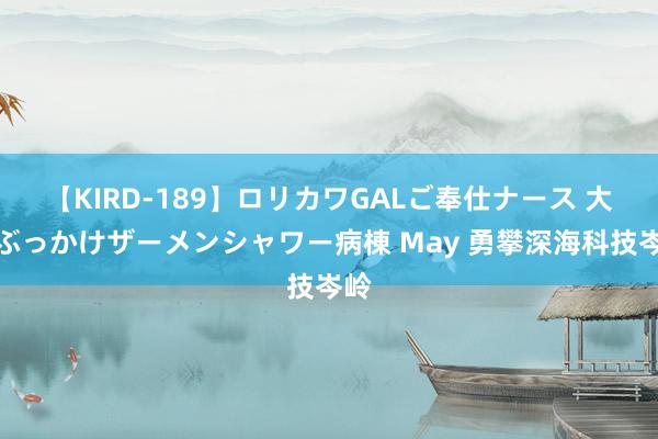 【KIRD-189】ロリカワGALご奉仕ナース 大量ぶっかけザーメンシャワー病棟 May 勇攀深海科技岑岭