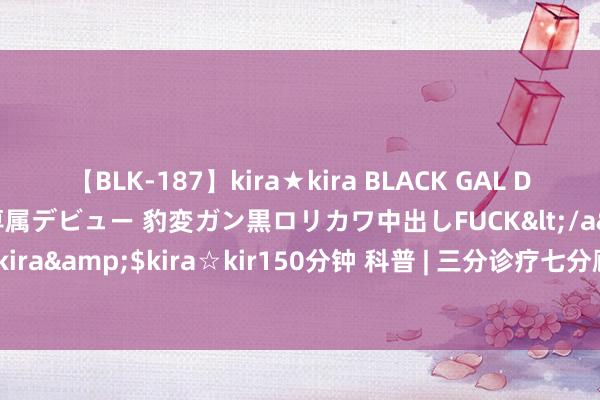 【BLK-187】kira★kira BLACK GAL DEBUT 日焼け黒ギャル専属デビュー 豹変ガン黒ロリカワ中出しFUCK</a>2014-10-19kira☆kira&$kira☆kir150分钟 科普 | 三分诊疗七分顾问，丙肝的诊疗，可从两方面入辖下手