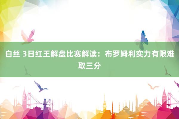 白丝 3日红王解盘比赛解读：布罗姆利实力有限难取三分