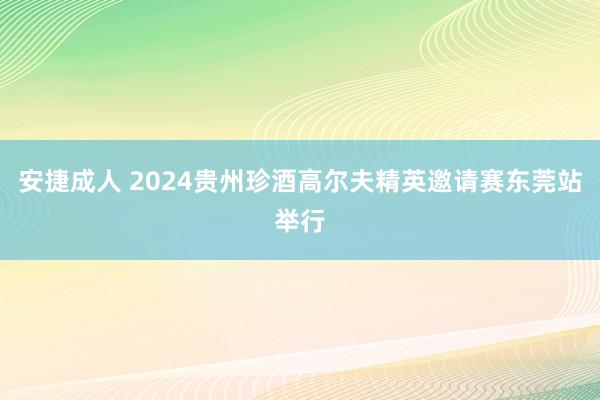 安捷成人 2024贵州珍酒高尔夫精英邀请赛东莞站举行