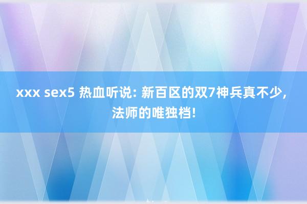 xxx sex5 热血听说: 新百区的双7神兵真不少， 法师的唯独档!