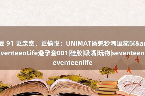 麻豆 91 更亲密、更愉悦：UNIMAT诱魅秒潮逗蕊咪&SeventeenLife避孕套001|硅胶|吸嘴|玩物|seventeenlife