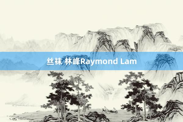 丝袜 林峰Raymond Lam