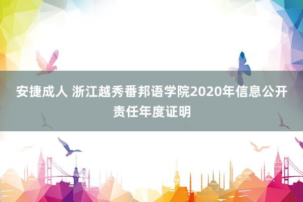 安捷成人 浙江越秀番邦语学院2020年信息公开责任年度证明