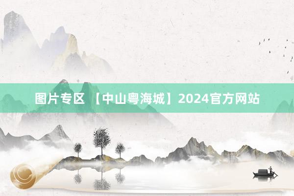 图片专区 【中山粤海城】2024官方网站