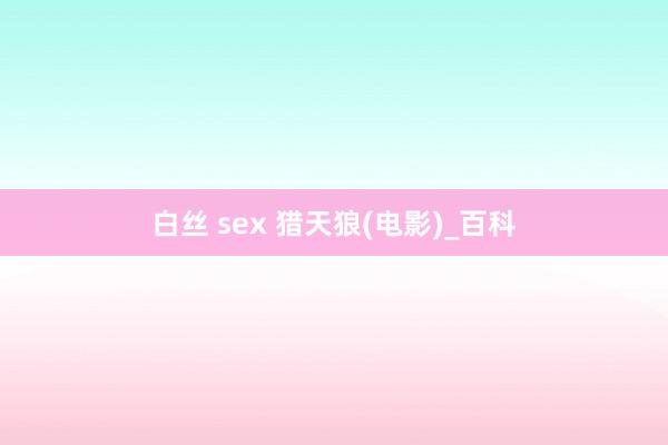 白丝 sex 猎天狼(电影)_百科