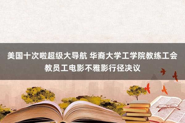 美国十次啦超级大导航 华裔大学工学院教练工会教员工电影不雅影行径决议