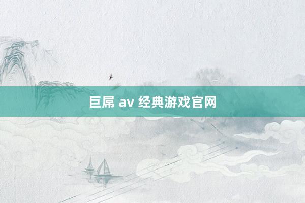 巨屌 av 经典游戏官网