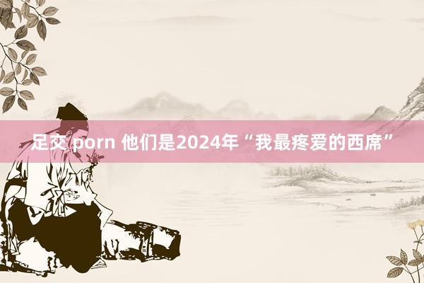 足交 porn 他们是2024年“我最疼爱的西席”