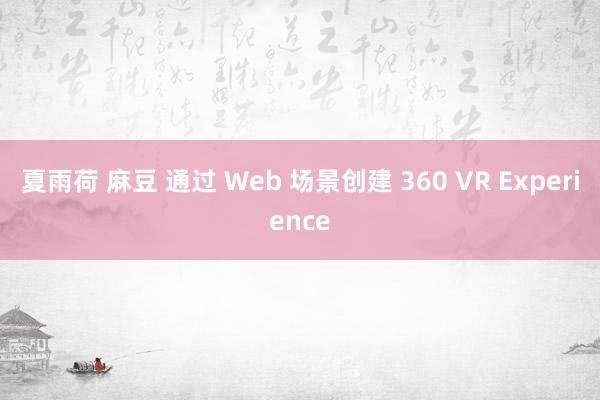 夏雨荷 麻豆 通过 Web 场景创建 360 VR Experience