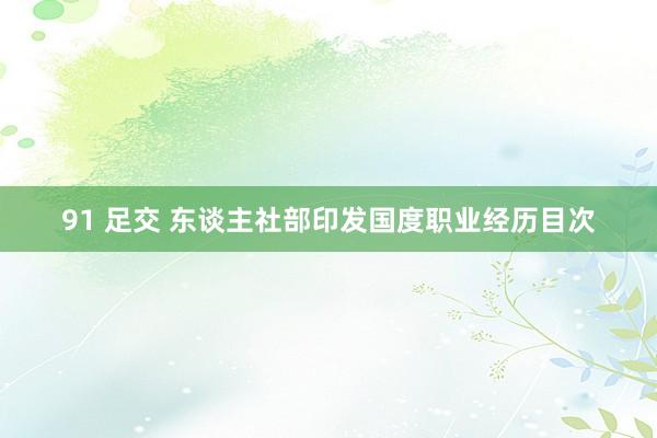 91 足交 东谈主社部印发国度职业经历目次