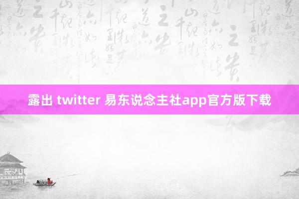 露出 twitter 易东说念主社app官方版下载