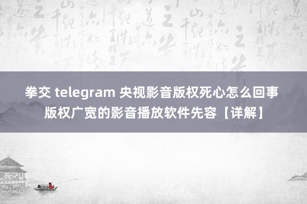 拳交 telegram 央视影音版权死心怎么回事 版权广宽的影音播放软件先容【详解】